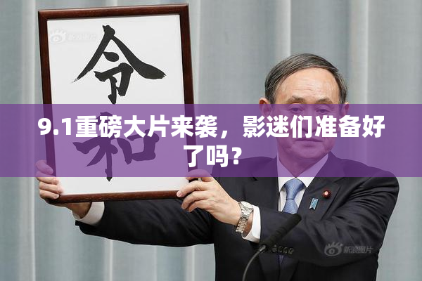 9.1重磅大片来袭，影迷们准备好了吗？