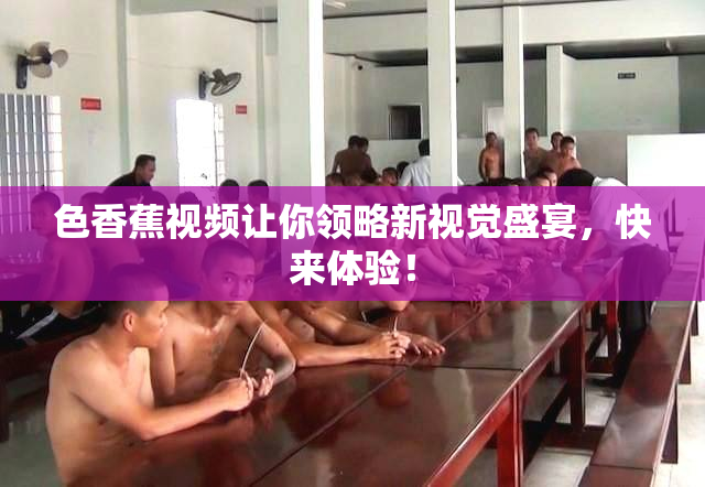 色香蕉视频让你领略新视觉盛宴，快来体验！