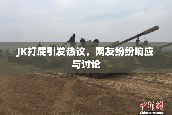 JK打屁引发热议，网友纷纷响应与讨论