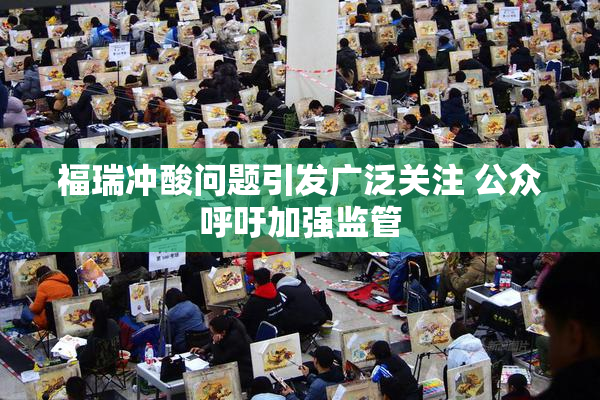福瑞冲酸问题引发广泛关注 公众呼吁加强监管