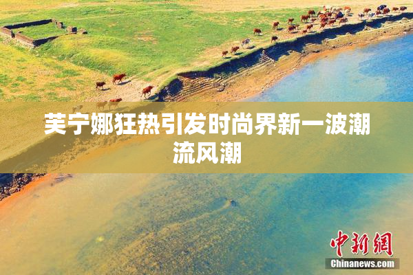 芙宁娜狂热引发时尚界新一波潮流风潮