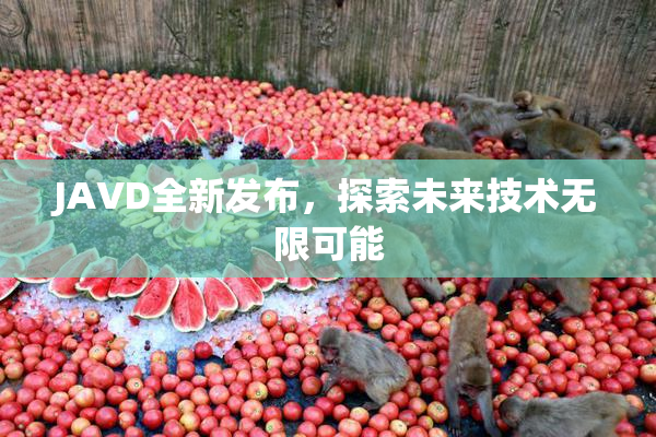 JAVD全新发布，探索未来技术无限可能