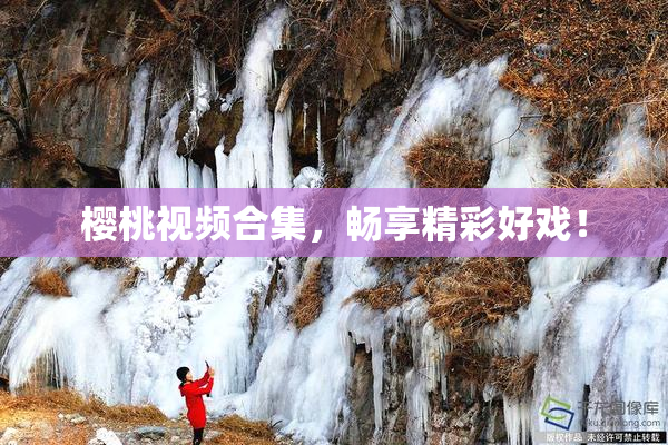 樱桃视频合集，畅享精彩好戏！