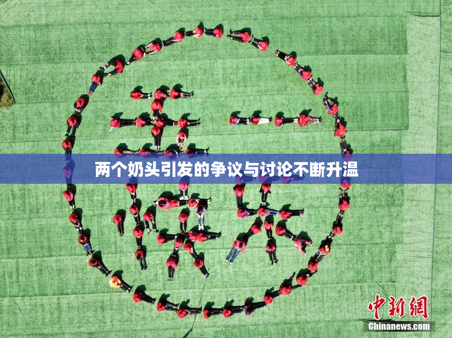两个奶头引发的争议与讨论不断升温