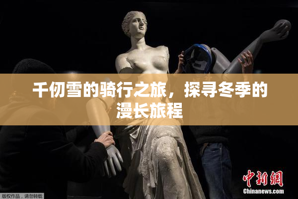 千仞雪的骑行之旅，探寻冬季的漫长旅程