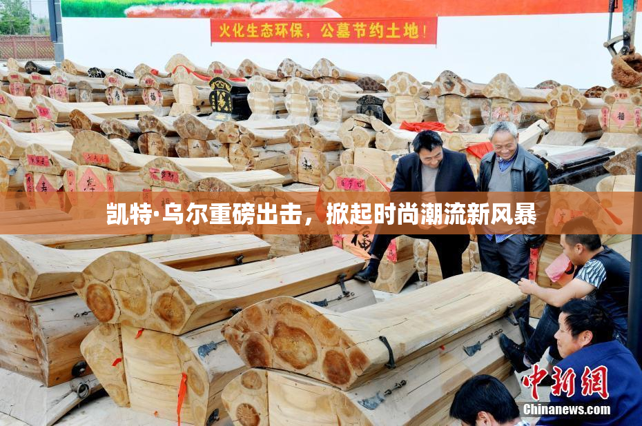 凯特·乌尔重磅出击，掀起时尚潮流新风暴