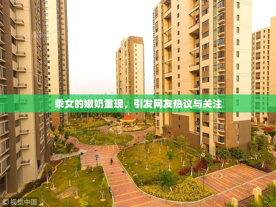 乖女的嫩奶重现，引发网友热议与关注