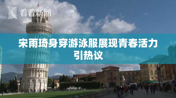 宋雨琦身穿游泳服展现青春活力引热议