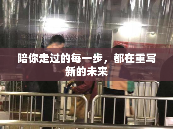 陪你走过的每一步，都在重写新的未来