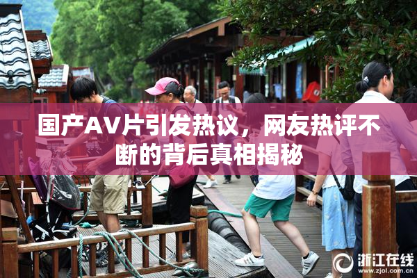 国产AV片引发热议，网友热评不断的背后真相揭秘