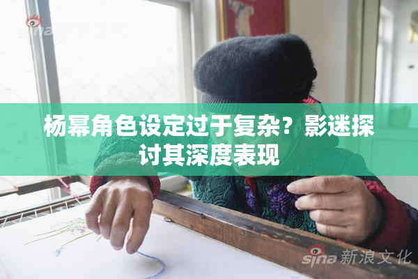 杨幂角色设定过于复杂？影迷探讨其深度表现