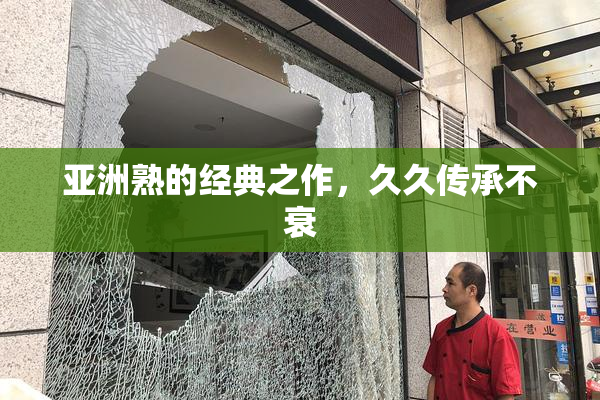 亚洲熟的经典之作，久久传承不衰