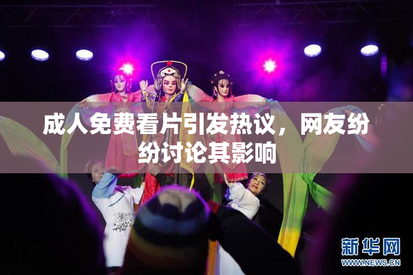 成人免费看片引发热议，网友纷纷讨论其影响