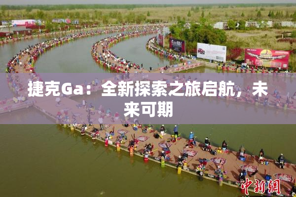 捷克Ga：全新探索之旅启航，未来可期
