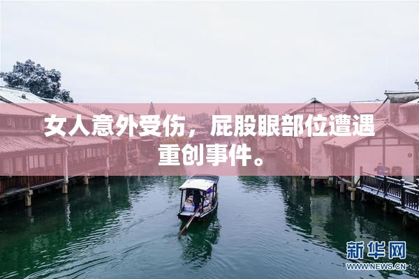 女人意外受伤，屁股眼部位遭遇重创事件。