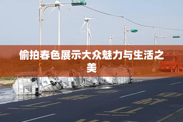 偷拍春色展示大众魅力与生活之美