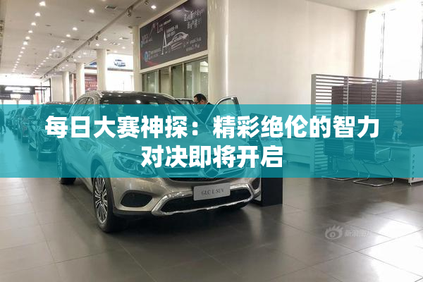 每日大赛神探：精彩绝伦的智力对决即将开启