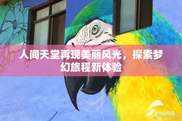 人间天堂再现美丽风光，探索梦幻旅程新体验