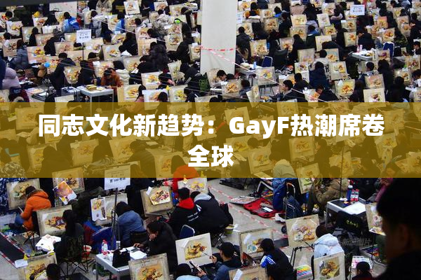 同志文化新趋势：GayF热潮席卷全球