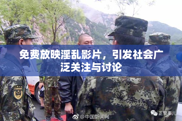 免费放映淫乱影片，引发社会广泛关注与讨论
