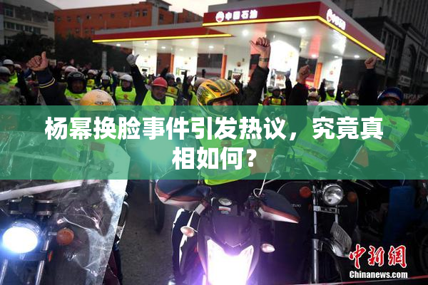 杨幂换脸事件引发热议，究竟真相如何？