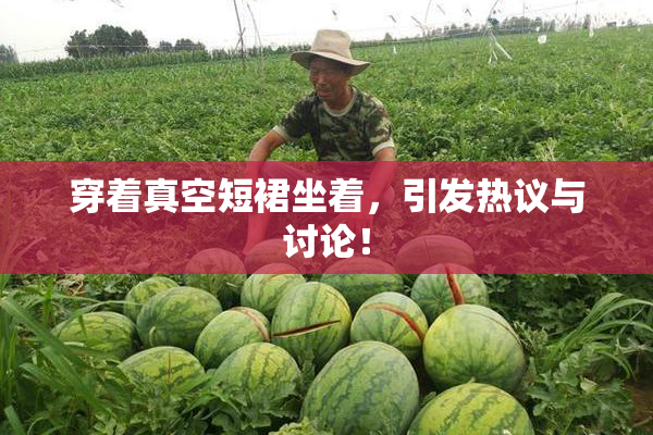 穿着真空短裙坐着，引发热议与讨论！