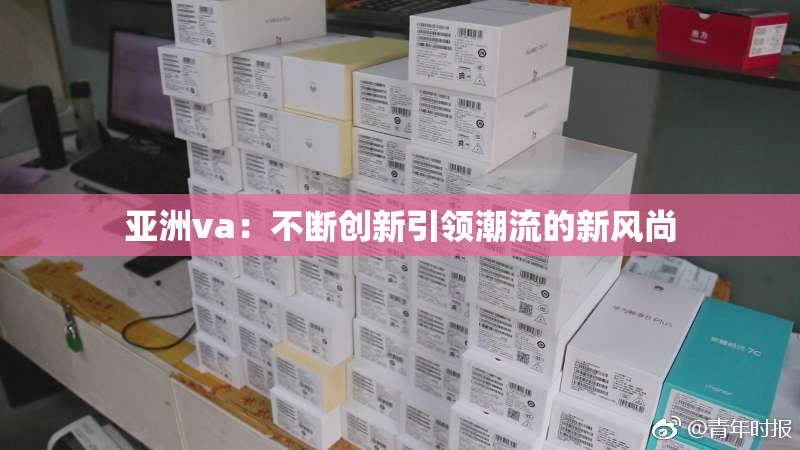 亚洲va：不断创新引领潮流的新风尚