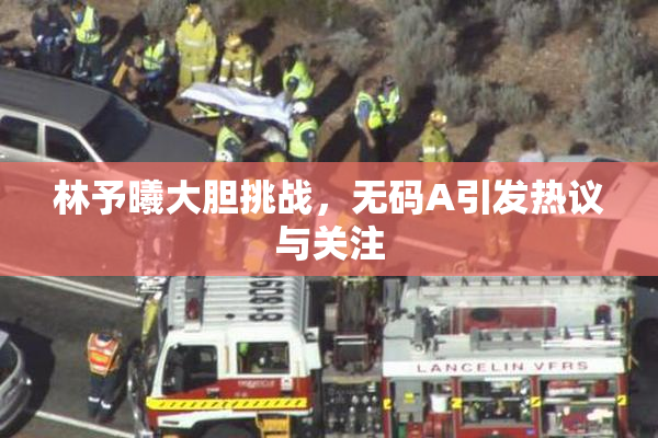 林予曦大胆挑战，无码A引发热议与关注