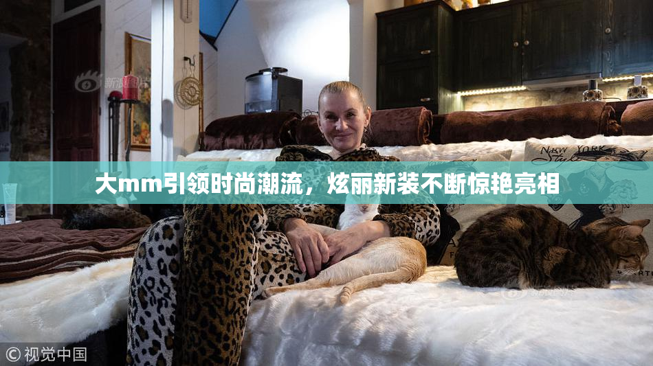 大mm引领时尚潮流，炫丽新装不断惊艳亮相