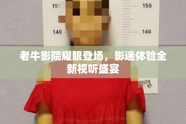 老牛影院耀眼登场，影迷体验全新视听盛宴