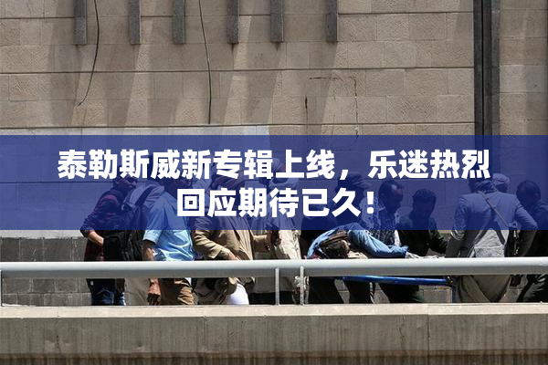 泰勒斯威新专辑上线，乐迷热烈回应期待已久！