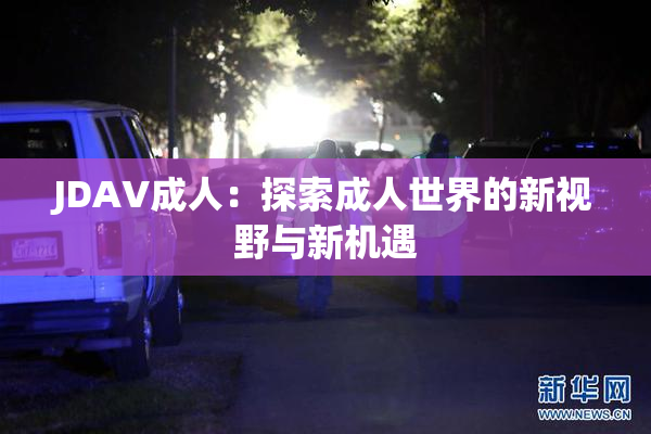JDAV成人：探索成人世界的新视野与新机遇