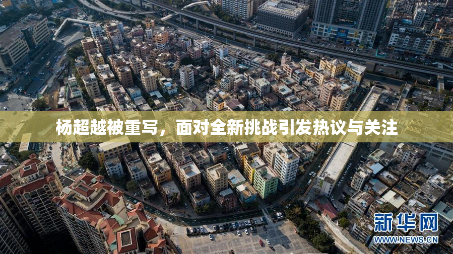 杨超越被重写，面对全新挑战引发热议与关注