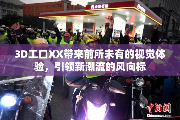 3D工口XX带来前所未有的视觉体验，引领新潮流的风向标