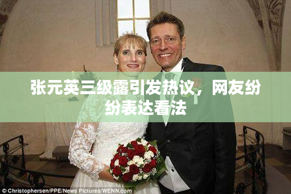 张元英三级露引发热议，网友纷纷表达看法