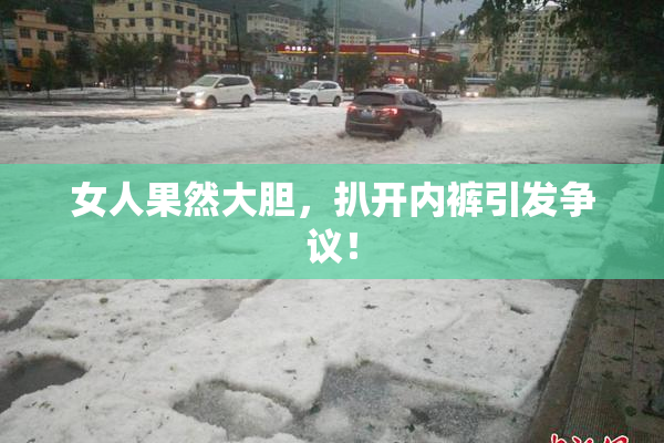 女人果然大胆，扒开内裤引发争议！
