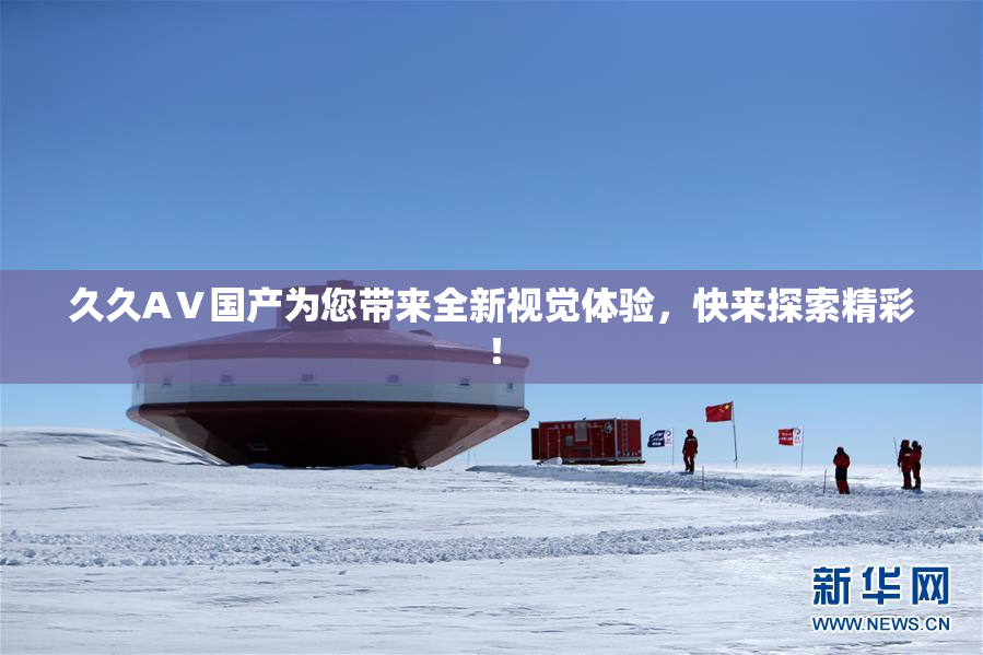 久久AⅤ国产为您带来全新视觉体验，快来探索精彩！