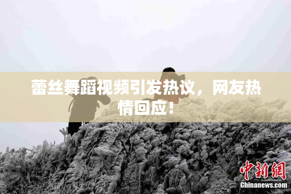 蕾丝舞蹈视频引发热议，网友热情回应！