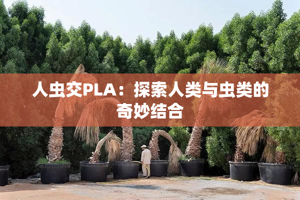 人虫交PLA：探索人类与虫类的奇妙结合