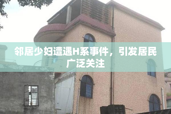 邻居少妇遭遇H系事件，引发居民广泛关注