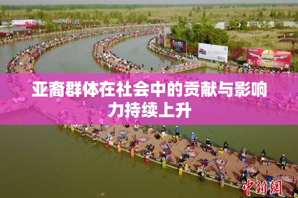 亚裔群体在社会中的贡献与影响力持续上升