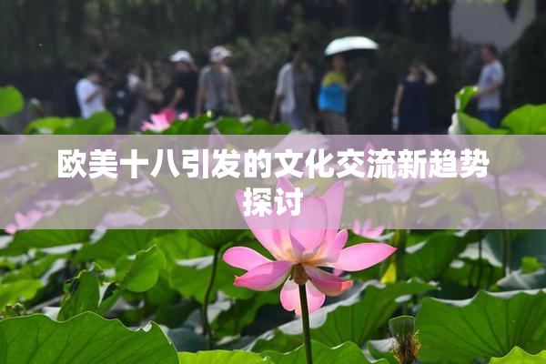 欧美十八引发的文化交流新趋势探讨
