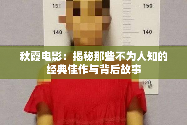 秋霞电影：揭秘那些不为人知的经典佳作与背后故事