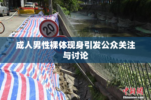 成人男性裸体现身引发公众关注与讨论