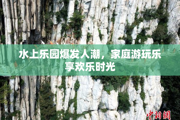 水上乐园爆发人潮，家庭游玩乐享欢乐时光