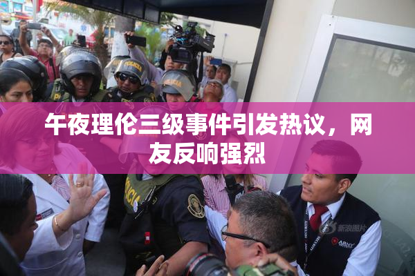 午夜理伦三级事件引发热议，网友反响强烈