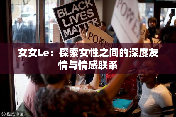女女Le：探索女性之间的深度友情与情感联系