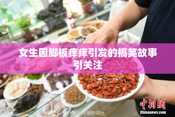 女生因脚板痒痒引发的搞笑故事引关注