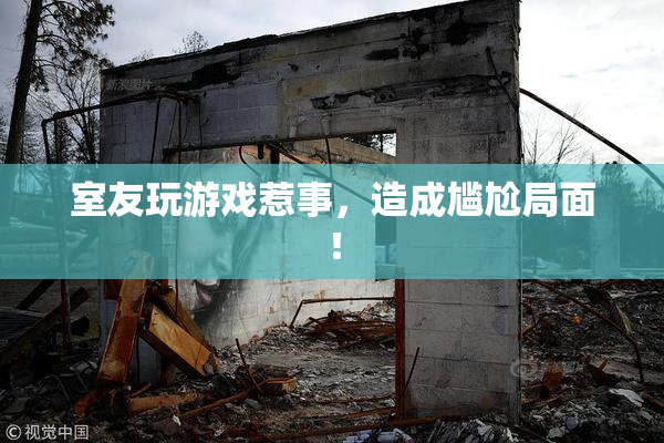 室友玩游戏惹事，造成尴尬局面！