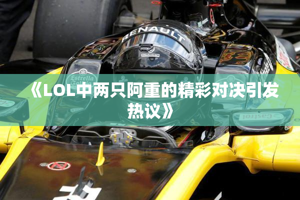 《LOL中两只阿重的精彩对决引发热议》